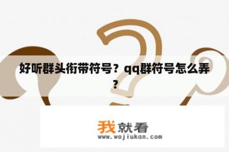 好听群头衔带符号？qq群符号怎么弄？