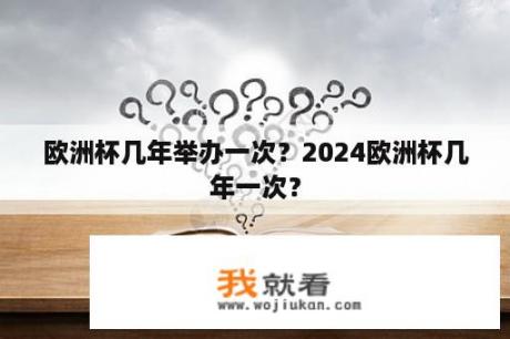 欧洲杯几年举办一次？2024欧洲杯几年一次？