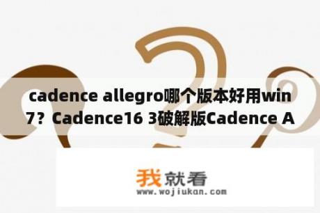 cadence allegro哪个版本好用win7？Cadence16 3破解版Cadence Allegro V16 3 免费汉化版 下