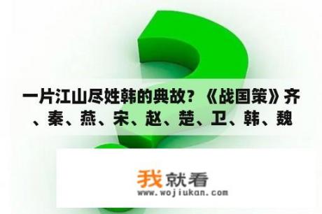 一片江山尽姓韩的典故？《战国策》齐、秦、燕、宋、赵、楚、卫、韩、魏国的主要人物有哪些？