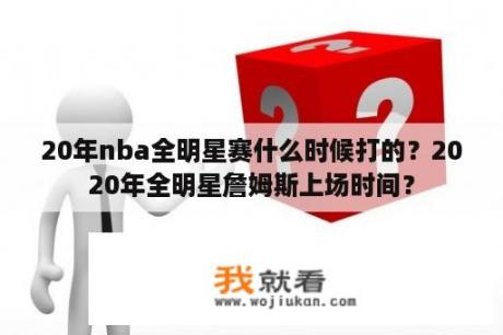 20年nba全明星赛什么时候打的？2020年全明星詹姆斯上场时间？