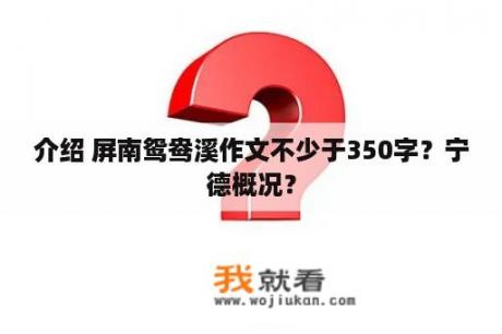 介绍 屏南鸳鸯溪作文不少于350字？宁德概况？