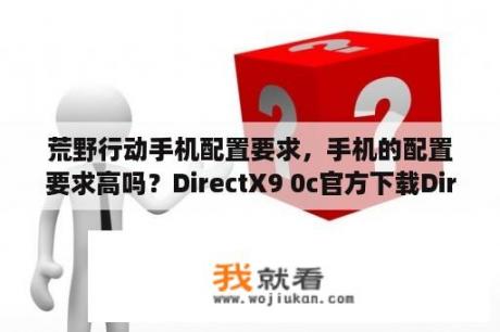 荒野行动手机配置要求，手机的配置要求高吗？DirectX9 0c官方下载DirectX V9 0c 简体中文版 下载 当下