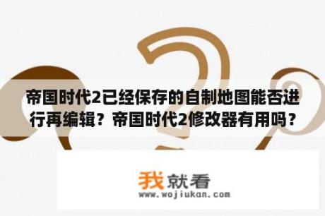 帝国时代2已经保存的自制地图能否进行再编辑？帝国时代2修改器有用吗？