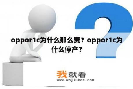 oppor1c为什么那么贵？oppor1c为什么停产？