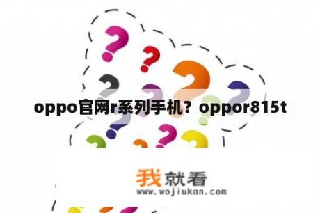 oppo官网r系列手机？oppor815t