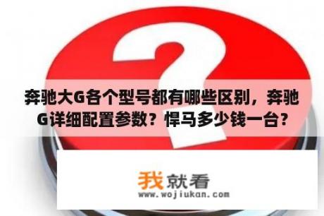 奔驰大G各个型号都有哪些区别，奔驰G详细配置参数？悍马多少钱一台？