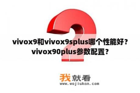 vivox9和vivox9splus哪个性能好？vivox90plus参数配置？