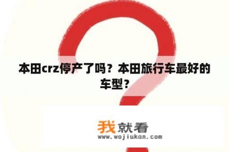 本田crz停产了吗？本田旅行车最好的车型？