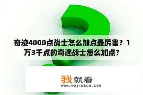 奇迹4000点战士怎么加点最厉害？1万3千点的奇迹战士怎么加点？