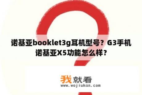 诺基亚booklet3g耳机型号？G3手机诺基亚X5功能怎么样？