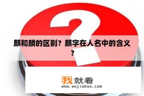 麒和麟的区别？麒字在人名中的含义？