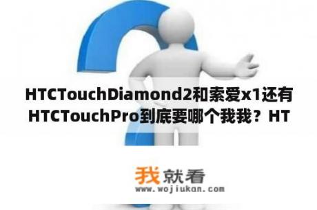 HTCTouchDiamond2和索爱x1还有HTCTouchPro到底要哪个我我？HTC有哪些侧滑触键两用手机？