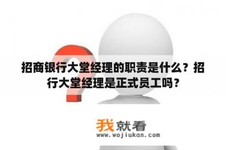 招商银行大堂经理的职责是什么？招行大堂经理是正式员工吗？