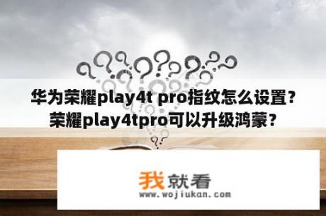 华为荣耀play4t pro指纹怎么设置？荣耀play4tpro可以升级鸿蒙？