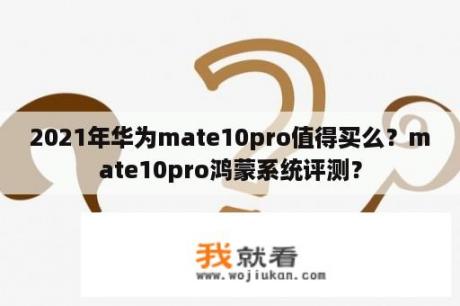 2021年华为mate10pro值得买么？mate10pro鸿蒙系统评测？