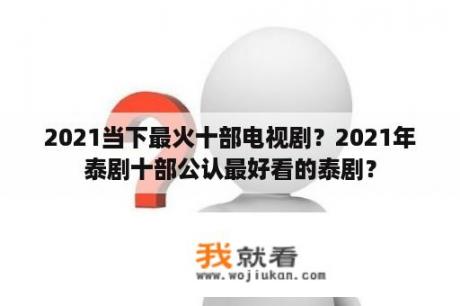 2021当下最火十部电视剧？2021年泰剧十部公认最好看的泰剧？