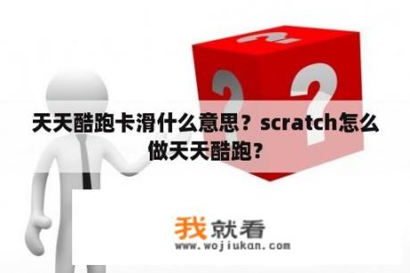 天天酷跑卡滑什么意思？scratch怎么做天天酷跑？