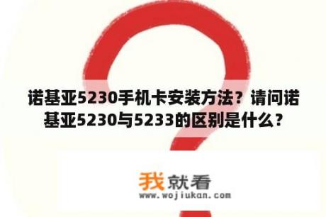 诺基亚5230手机卡安装方法？请问诺基亚5230与5233的区别是什么？