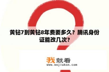 黄钻7到黄钻8年费要多久？腾讯身份证能改几次？