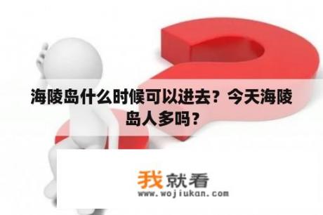 海陵岛什么时候可以进去？今天海陵岛人多吗？