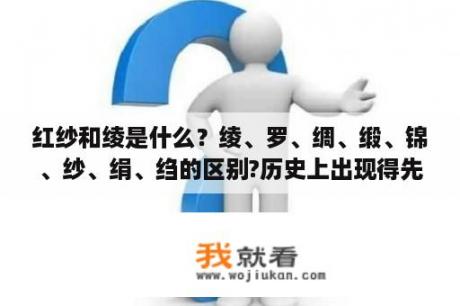 红纱和绫是什么？绫、罗、绸、缎、锦、纱、绢、绉的区别?历史上出现得先后？