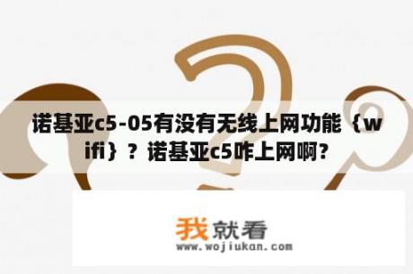 诺基亚c5-05有没有无线上网功能｛wifi｝？诺基亚c5咋上网啊？