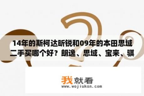 14年的斯柯达昕锐和09年的本田思域二手买哪个好？朗逸、思域、宝来、骐达、明锐你会选谁？