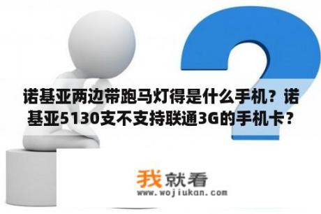 诺基亚两边带跑马灯得是什么手机？诺基亚5130支不支持联通3G的手机卡？