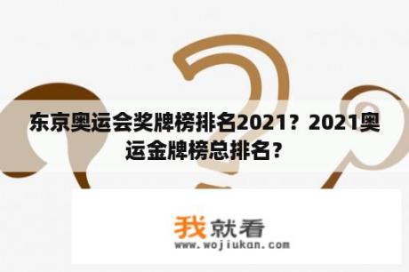 东京奥运会奖牌榜排名2021？2021奥运金牌榜总排名？