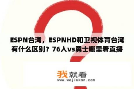 ESPN台湾，ESPNHD和卫视体育台湾有什么区别？76人vs勇士哪里看直播？