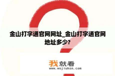 金山打字通官网网址_金山打字通官网地址多少?