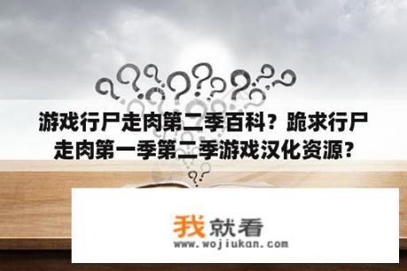 游戏行尸走肉第二季百科？跪求行尸走肉第一季第二季游戏汉化资源？