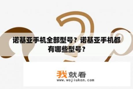 诺基亚手机全部型号？诺基亚手机都有哪些型号？