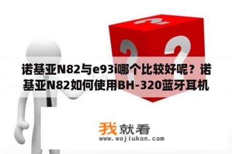 诺基亚N82与e93i哪个比较好呢？诺基亚N82如何使用BH-320蓝牙耳机？