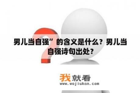 男儿当自强”的含义是什么？男儿当自强诗句出处？