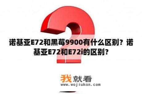 诺基亚E72和黑莓9900有什么区别？诺基亚E72和E72i的区别？