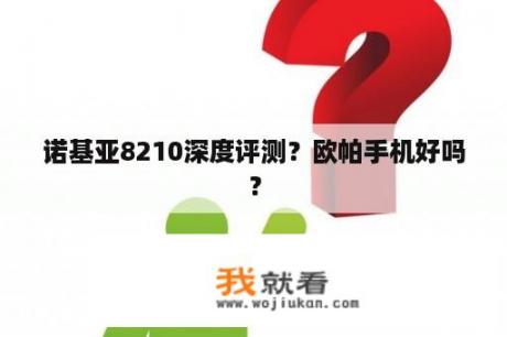 诺基亚8210深度评测？欧帕手机好吗？