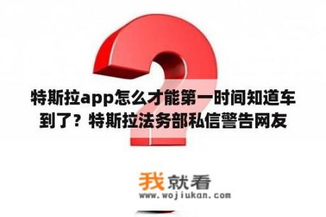 特斯拉app怎么才能第一时间知道车到了？特斯拉法务部私信警告网友