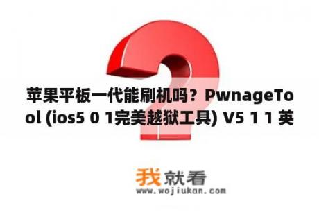 苹果平板一代能刷机吗？PwnageTool (ios5 0 1完美越狱工具) V5 1 1 英文官方安装