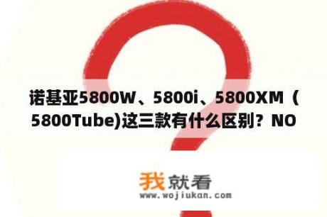 诺基亚5800W、5800i、5800XM（5800Tube)这三款有什么区别？NOKIA哪些智能机有wifi功能？