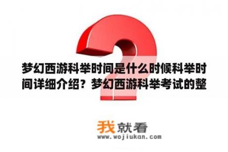 梦幻西游科举时间是什么时候科举时间详细介绍？梦幻西游科举考试的整个流程？