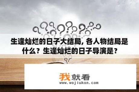 生逢灿烂的日子大结局, 各人物结局是什么？生逢灿烂的日子导演是？