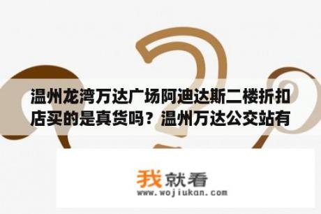 温州龙湾万达广场阿迪达斯二楼折扣店买的是真货吗？温州万达公交站有几路车？