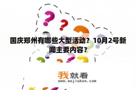 国庆郑州有哪些大型活动？10月2号新闻主要内容？