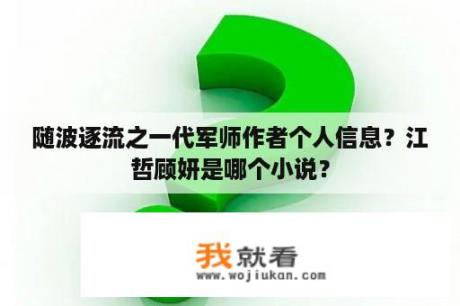 随波逐流之一代军师作者个人信息？江哲顾妍是哪个小说？