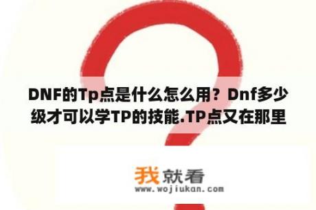 DNF的Tp点是什么怎么用？Dnf多少级才可以学TP的技能.TP点又在那里看？