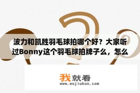 波力和凯胜羽毛球拍哪个好？大家听过Bonny这个羽毛球拍牌子么，怎么样额？