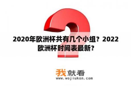 2020年欧洲杯共有几个小组？2022欧洲杯时间表最新？