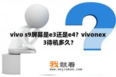 vivo s9屏幕是e3还是e4？vivonex3待机多久？